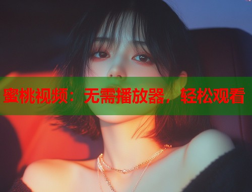 蜜桃视频：无需播放器，轻松观看  第1张