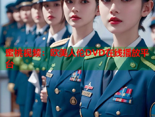 蜜桃视频：欧美人伦DVD在线播放平台  第1张