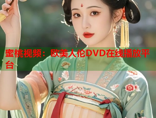 蜜桃视频：欧美人伦DVD在线播放平台  第2张