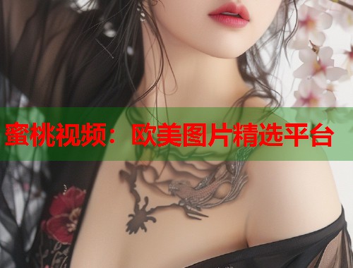 蜜桃视频：欧美图片精选平台  第1张