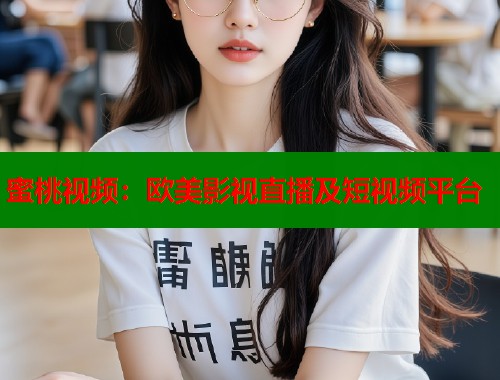 蜜桃视频：欧美影视直播及短视频平台  第1张