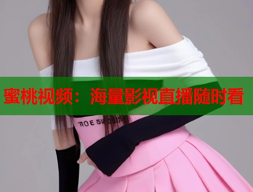 蜜桃视频：海量影视直播随时看  第1张