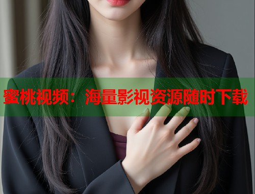 蜜桃视频：海量影视资源随时下载  第1张