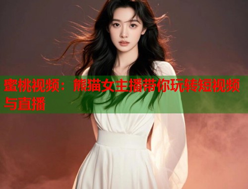 蜜桃视频：熊猫女主播带你玩转短视频与直播  第1张