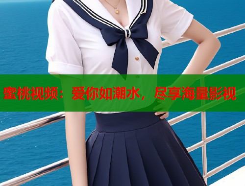 蜜桃视频：爱你如潮水，尽享海量影视  第2张