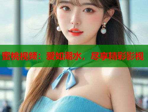 蜜桃视频：爱如潮水，尽享精彩影视  第2张