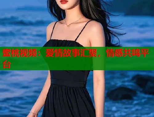 蜜桃视频：爱情故事汇聚，情感共鸣平台  第1张