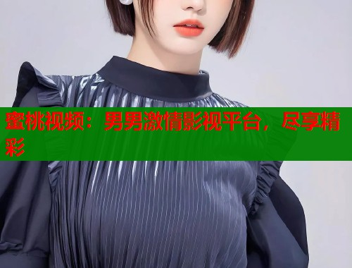 蜜桃视频：男男激情影视平台，尽享精彩  第1张