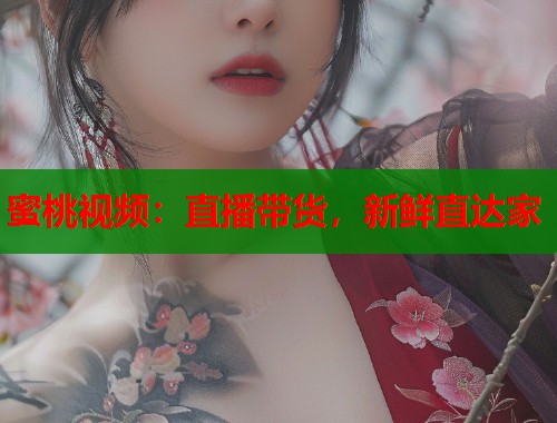 蜜桃视频：直播带货，新鲜直达家  第1张