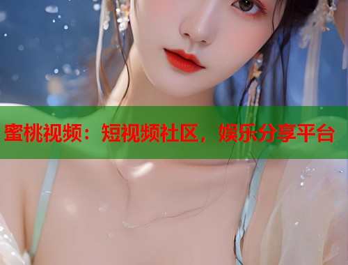 蜜桃视频：短视频社区，娱乐分享平台  第2张
