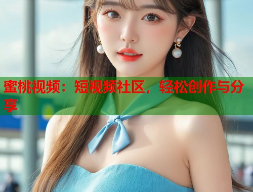 蜜桃视频：短视频社区，轻松创作与分享  第1张