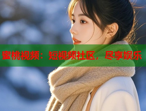 蜜桃视频：短视频社区，尽享娱乐  第1张