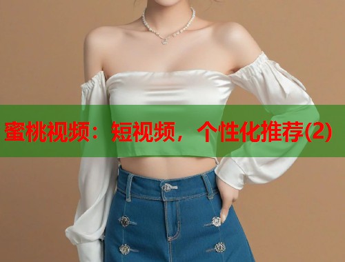 蜜桃视频：短视频，个性化推荐(2)  第1张