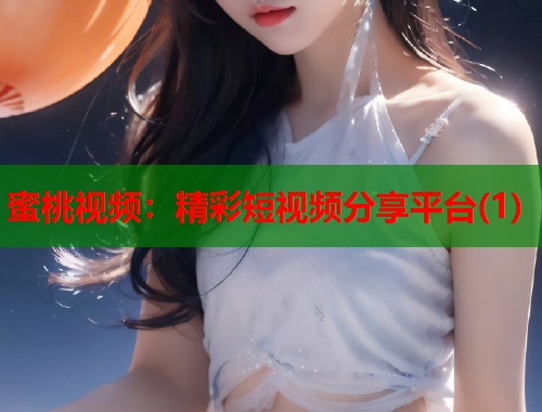 蜜桃视频：精彩短视频分享平台(1)  第1张
