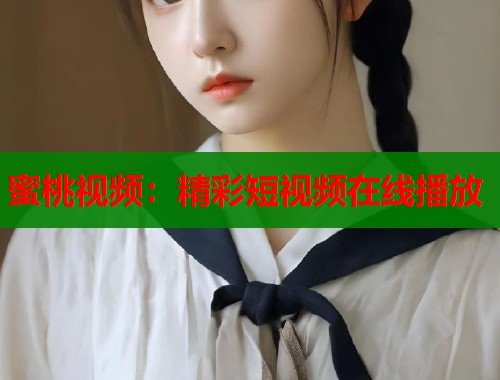 蜜桃视频：精彩短视频在线播放  第1张