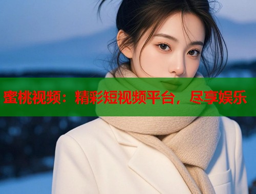 蜜桃视频：精彩短视频平台，尽享娱乐  第2张