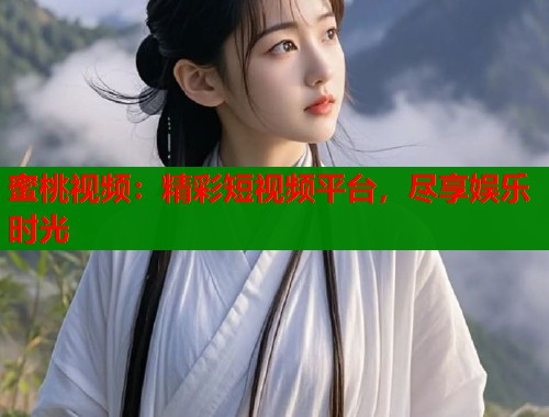 蜜桃视频：精彩短视频平台，尽享娱乐时光  第1张