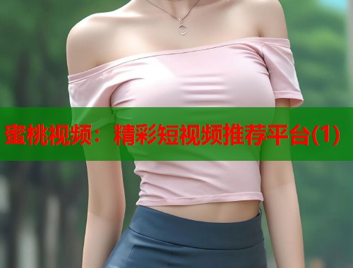 蜜桃视频：精彩短视频推荐平台(1)  第2张