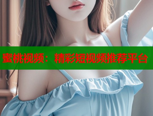 蜜桃视频：精彩短视频推荐平台  第2张