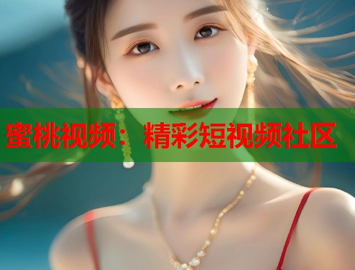 蜜桃视频：精彩短视频社区  第1张