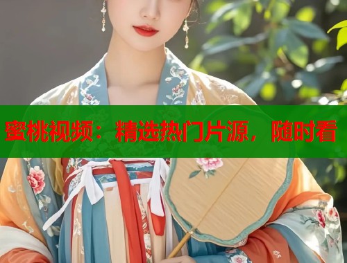 蜜桃视频：精选热门片源，随时看  第1张