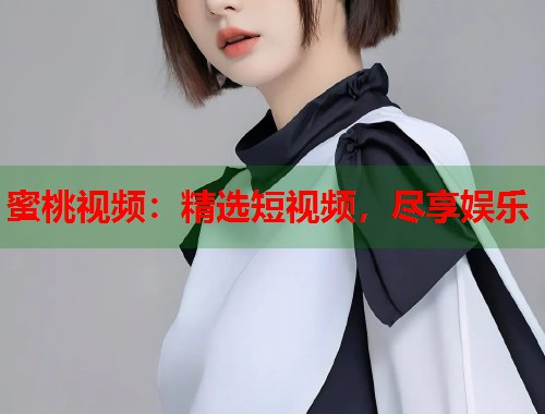 蜜桃视频：精选短视频，尽享娱乐  第1张