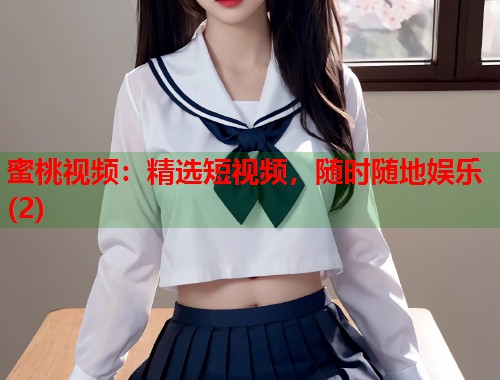 蜜桃视频：精选短视频，随时随地娱乐(2)  第1张