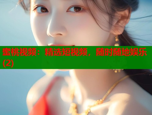 蜜桃视频：精选短视频，随时随地娱乐(2)  第2张