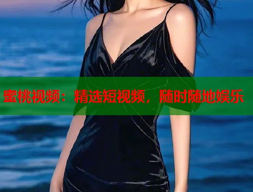 蜜桃视频：精选短视频，随时随地娱乐  第1张