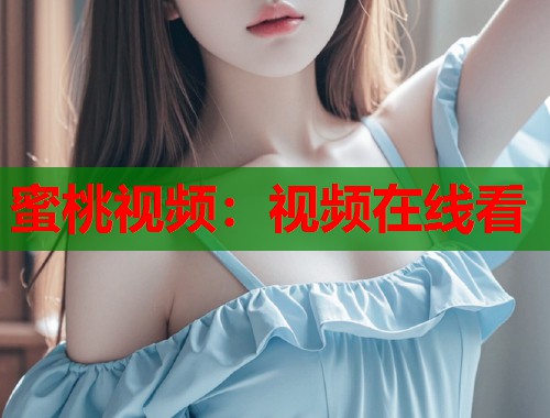蜜桃视频：视频在线看  第2张