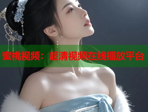 蜜桃视频：超清视频在线播放平台  第1张