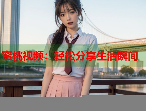 蜜桃视频：轻松分享生活瞬间  第1张
