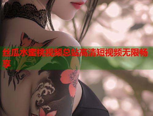 丝瓜水蜜桃视频总站高清短视频无限畅享  第1张