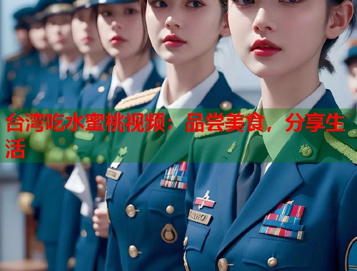 台湾吃水蜜桃视频：品尝美食，分享生活  第1张