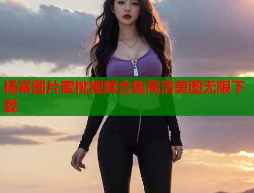 杨幂图片蜜桃视频合集高清美图无限下载  第2张