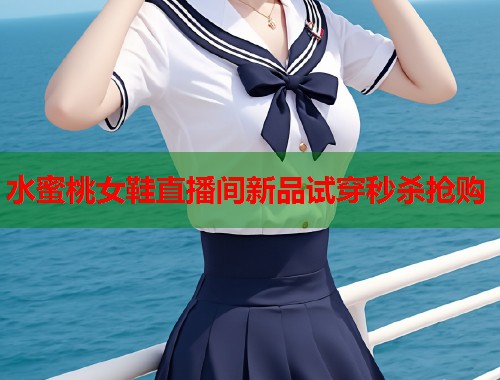 水蜜桃女鞋直播间新品试穿秒杀抢购  第1张