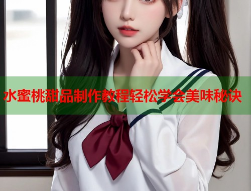 水蜜桃甜品制作教程轻松学会美味秘诀  第1张