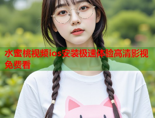 水蜜桃视频ios安装极速体验高清影视免费看  第1张