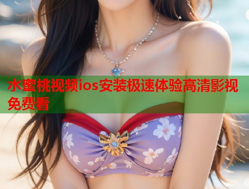 水蜜桃视频ios安装极速体验高清影视免费看  第2张