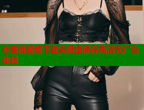 水蜜桃视频下载完极速保存高清无广告体验  第1张
