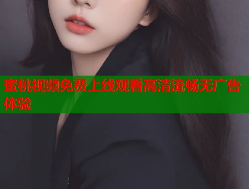 蜜桃视频免费上线观看高清流畅无广告体验  第2张