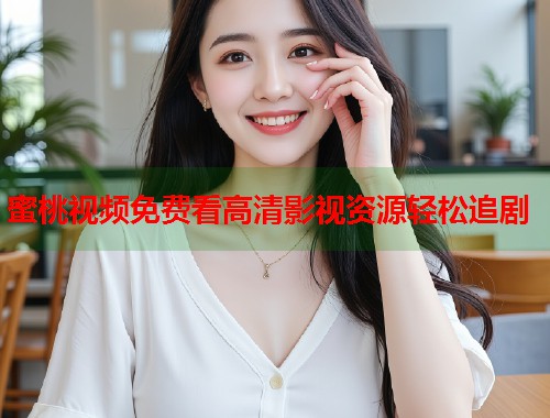 蜜桃视频免费看高清影视资源轻松追剧  第1张