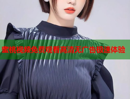 蜜桃视频免费观看高清无广告极速体验  第1张