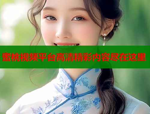 蜜桃视频平台高清精彩内容尽在这里  第1张