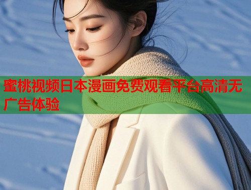 蜜桃视频日本漫画免费观看平台高清无广告体验  第2张
