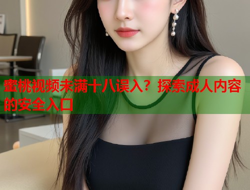 蜜桃视频未满十八误入？探索成人内容的安全入口  第1张