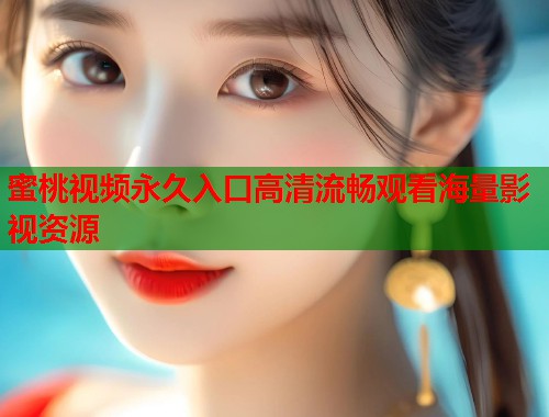 蜜桃视频永久入口高清流畅观看海量影视资源  第1张