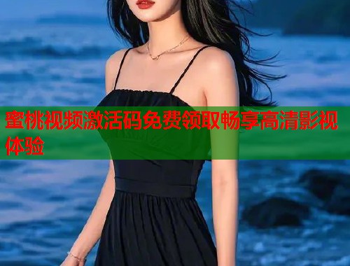 蜜桃视频激活码免费领取畅享高清影视体验  第1张