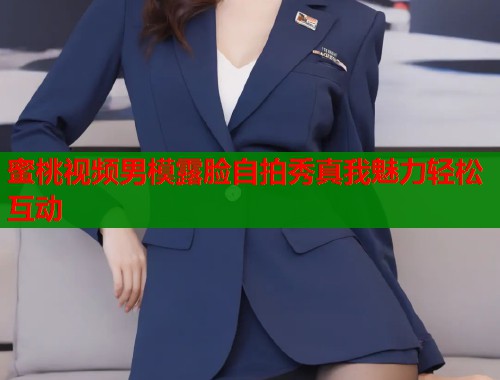 蜜桃视频男模露脸自拍秀真我魅力轻松互动  第1张