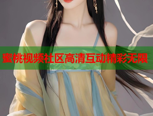 蜜桃视频社区高清互动精彩无限  第1张